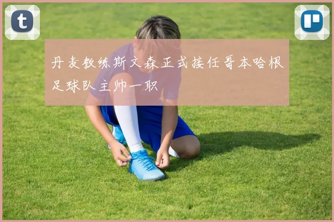 丹麦教练斯文森正式接任哥本哈根足球队主帅一职
