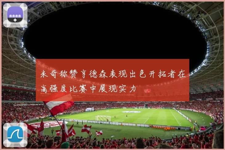 米奇称赞亨德森表现出色开拓者在高强度比赛中展现实力