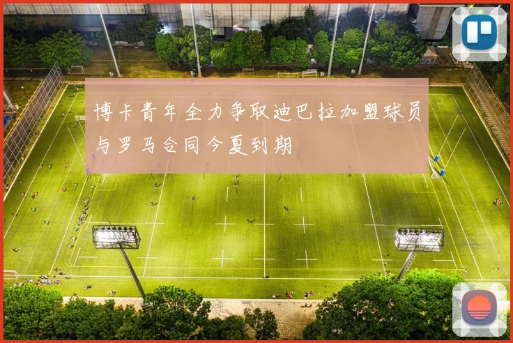 博卡青年全力争取迪巴拉加盟球员与罗马合同今夏到期