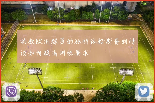 执教欧洲球员的独特体验斯普利特谈如何提高训练要求